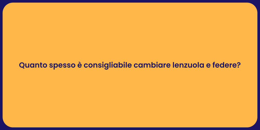 Quanto spesso è consigliabile cambiare lenzuola e federe?