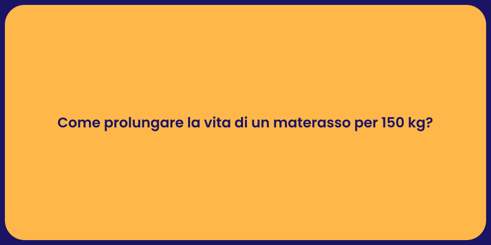 Come prolungare la vita di un materasso per 150 kg?
