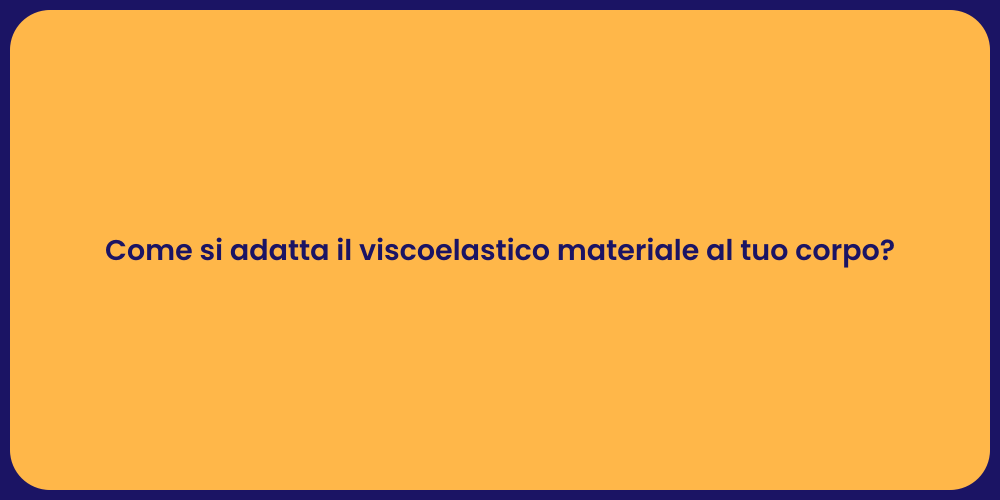 Come si adatta il viscoelastico materiale al tuo corpo?