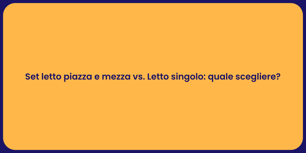 Set letto piazza e mezza vs. Letto singolo: quale scegliere?