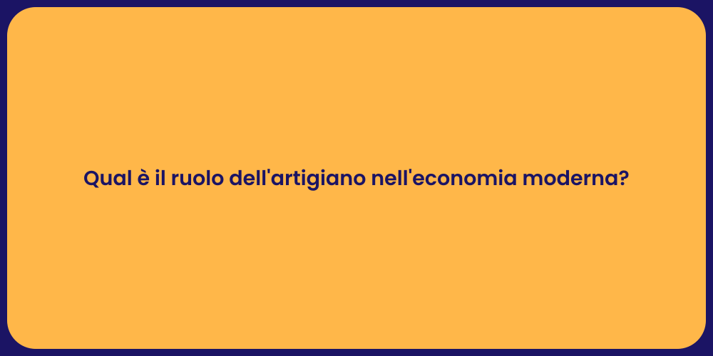 Qual è il ruolo dell'artigiano nell'economia moderna?