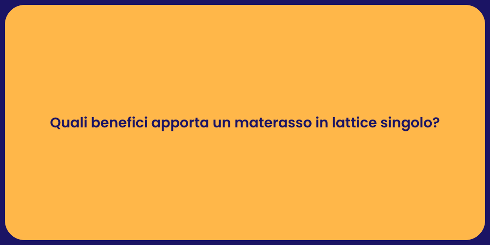 Quali benefici apporta un materasso in lattice singolo?
