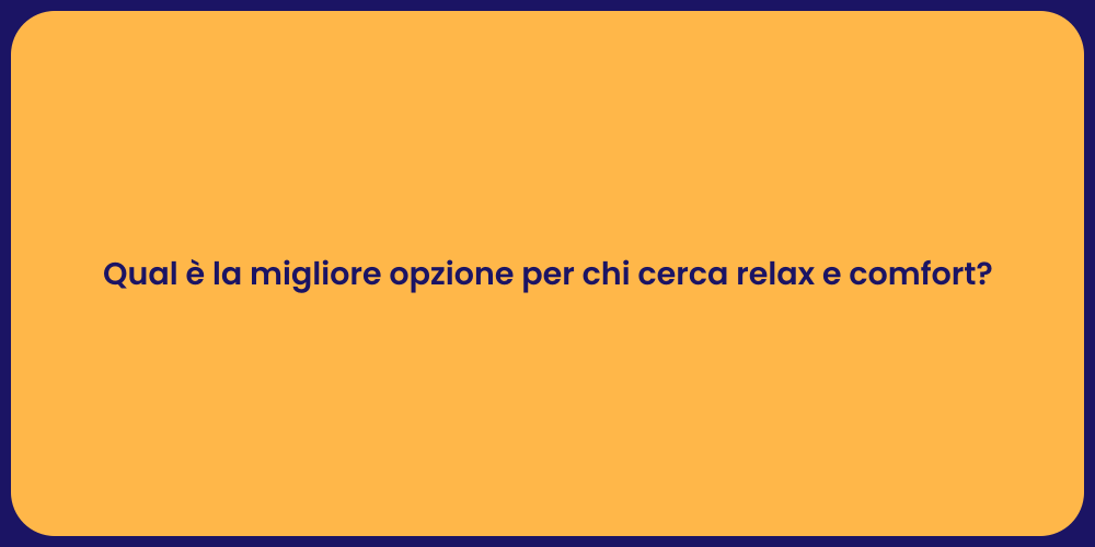 Qual è la migliore opzione per chi cerca relax e comfort?