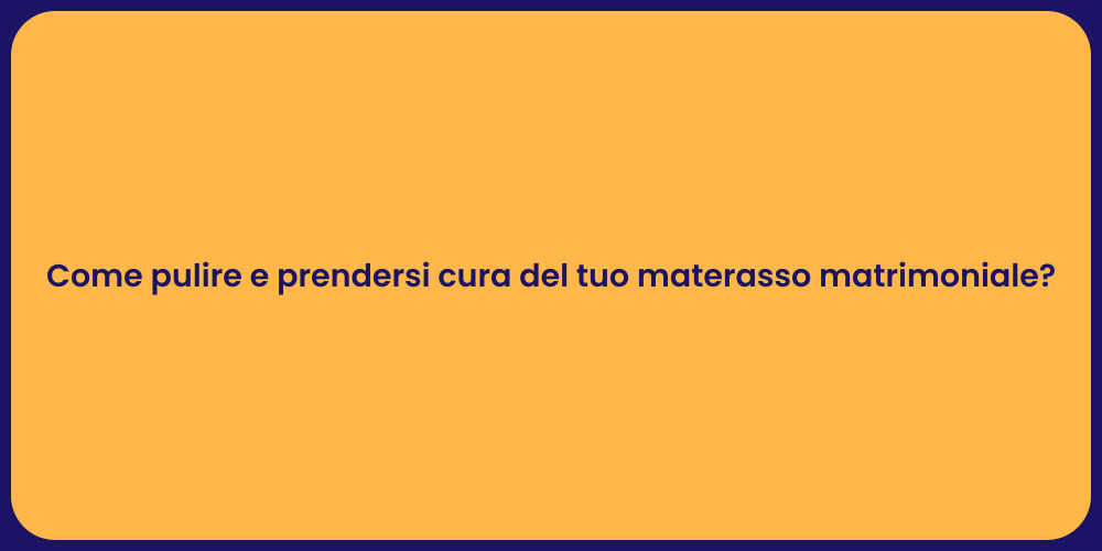 Come pulire e prendersi cura del tuo materasso matrimoniale?