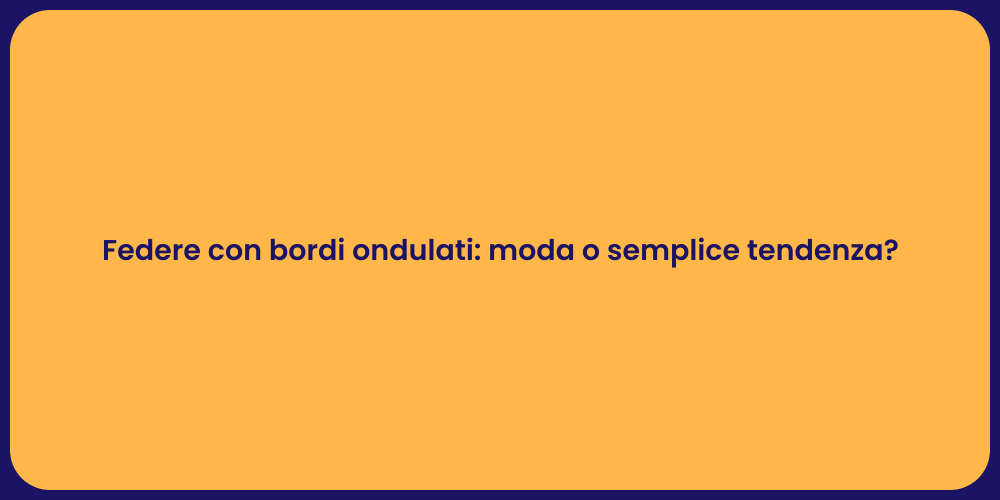 Federe con bordi ondulati: moda o semplice tendenza?