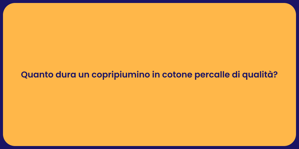 Quanto dura un copripiumino in cotone percalle di qualità?