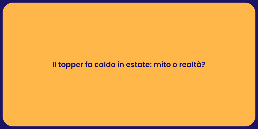 Il topper fa caldo in estate: mito o realtà?