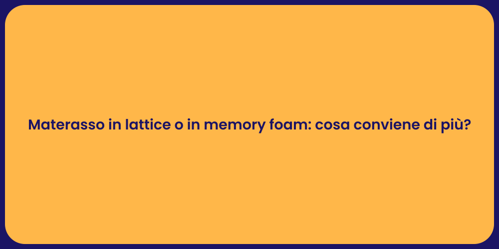Materasso in lattice o in memory foam: cosa conviene di più?