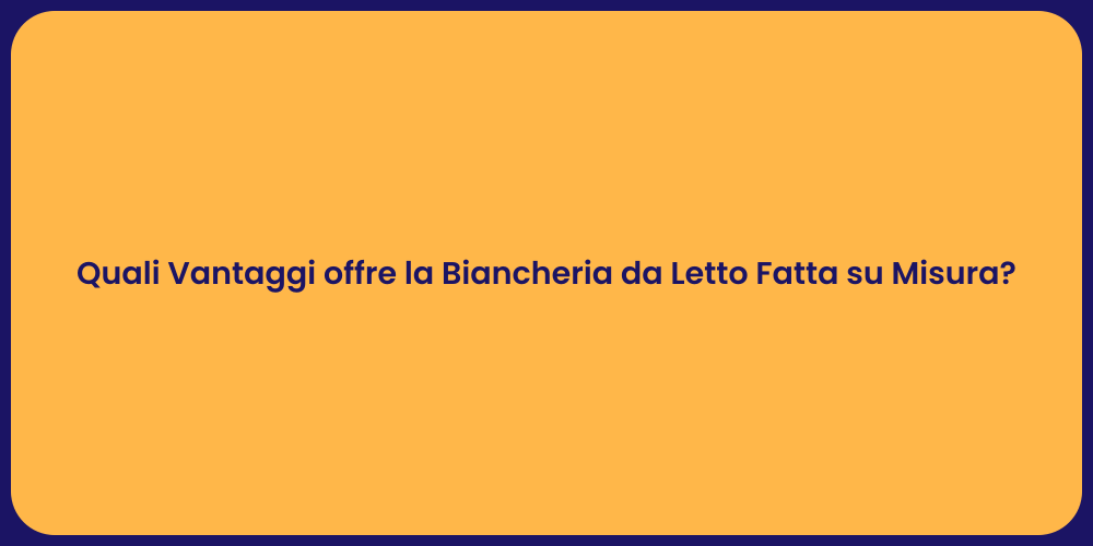 Quali Vantaggi offre la Biancheria da Letto Fatta su Misura?