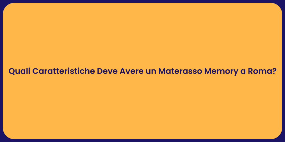 Quali Caratteristiche Deve Avere un Materasso Memory a Roma?