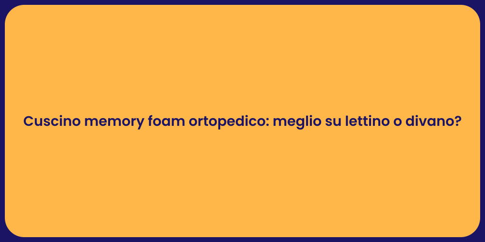 Cuscino memory foam ortopedico: meglio su lettino o divano?