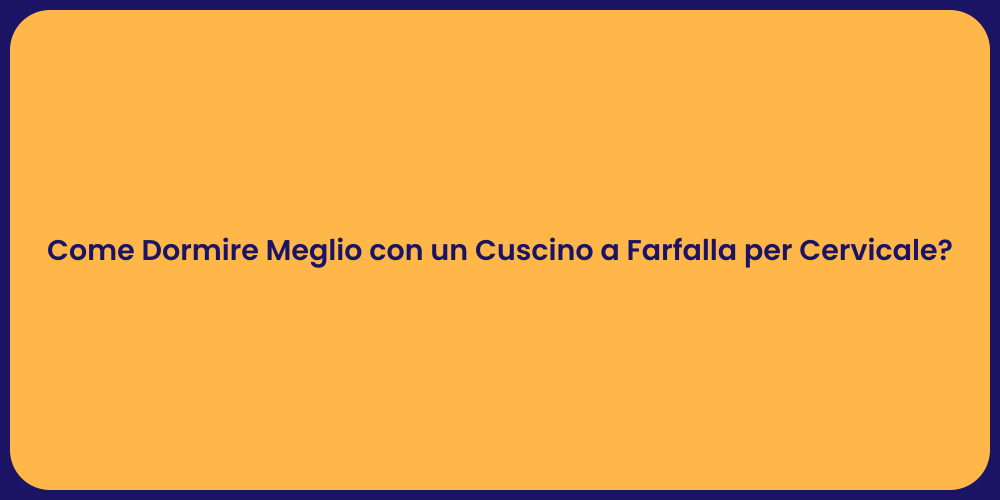 Come Dormire Meglio con un Cuscino a Farfalla per Cervicale?