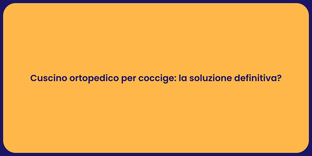 Cuscino ortopedico per coccige: la soluzione definitiva?