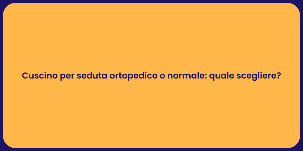 Cuscino per seduta ortopedico o normale: quale scegliere?