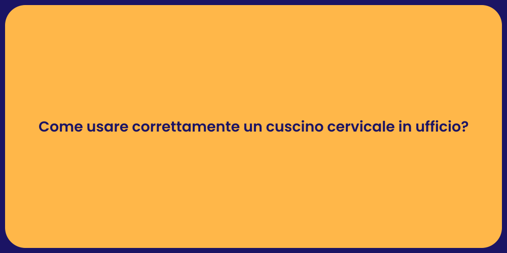 Come usare correttamente un cuscino cervicale in ufficio?