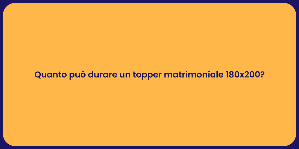 Quanto può durare un topper matrimoniale 180x200?