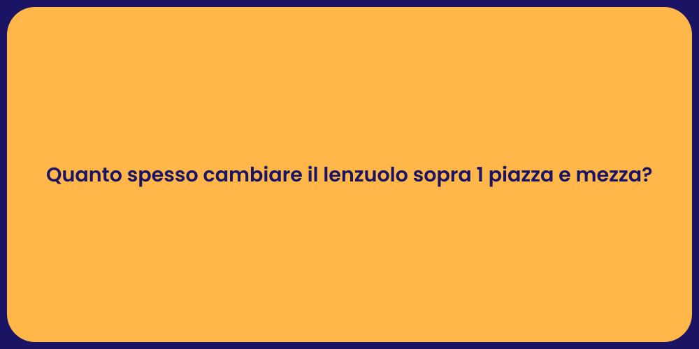 Quanto spesso cambiare il lenzuolo sopra 1 piazza e mezza?
