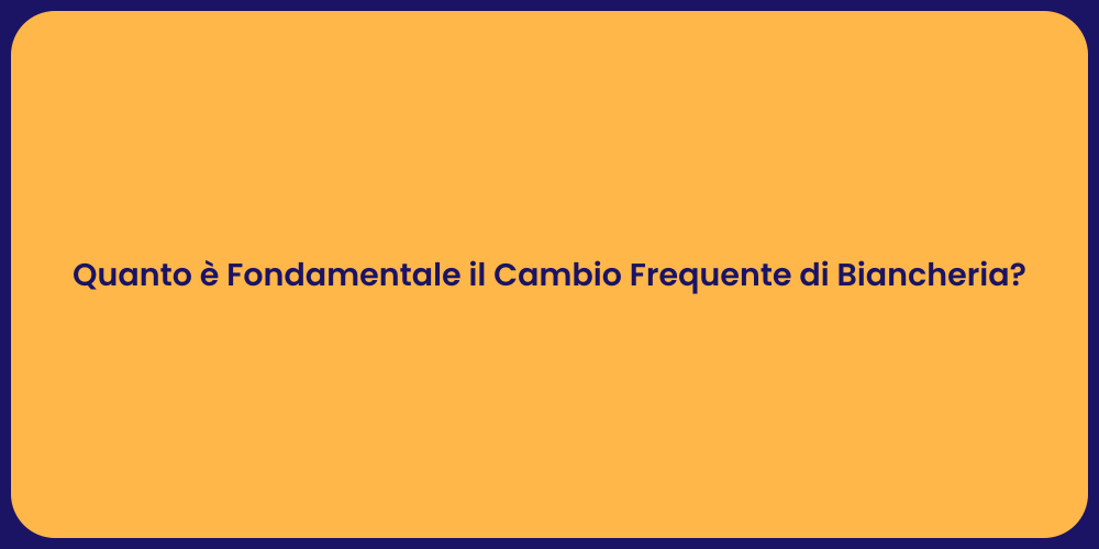Quanto è Fondamentale il Cambio Frequente di Biancheria?