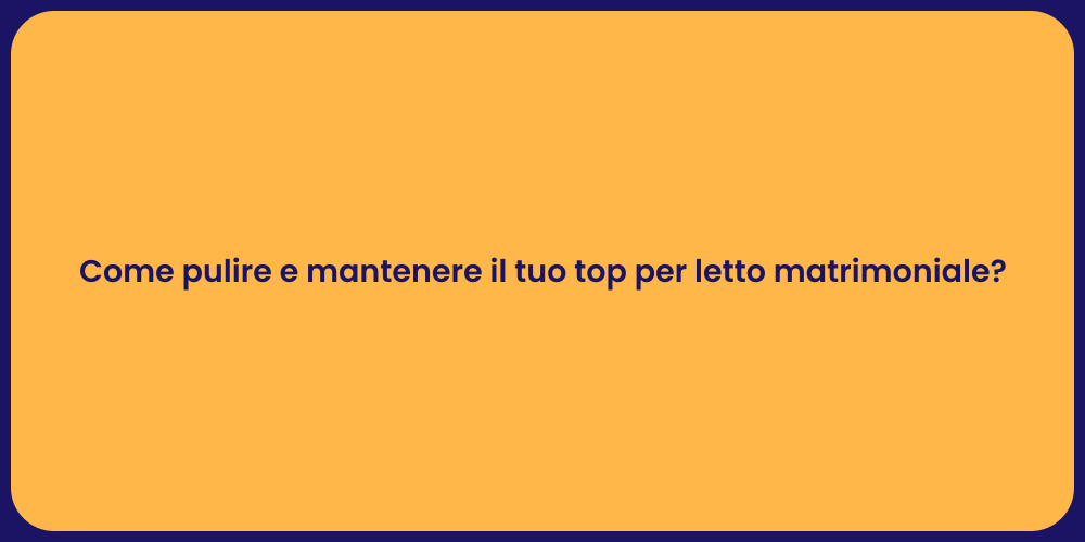 Come pulire e mantenere il tuo top per letto matrimoniale?