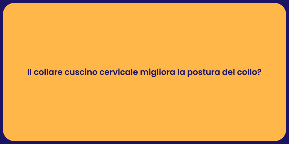 Il collare cuscino cervicale migliora la postura del collo?