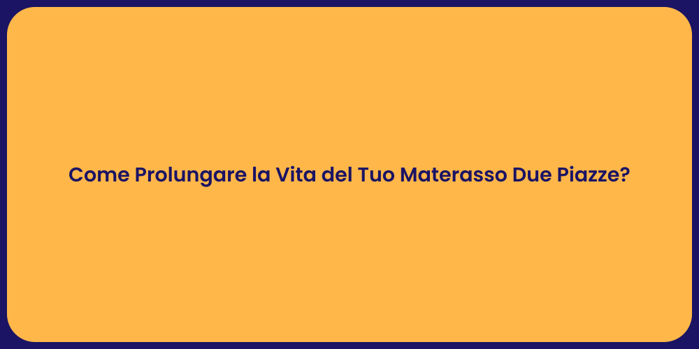Come Prolungare la Vita del Tuo Materasso Due Piazze?