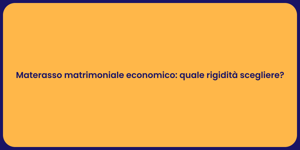 Materasso matrimoniale economico: quale rigidità scegliere?