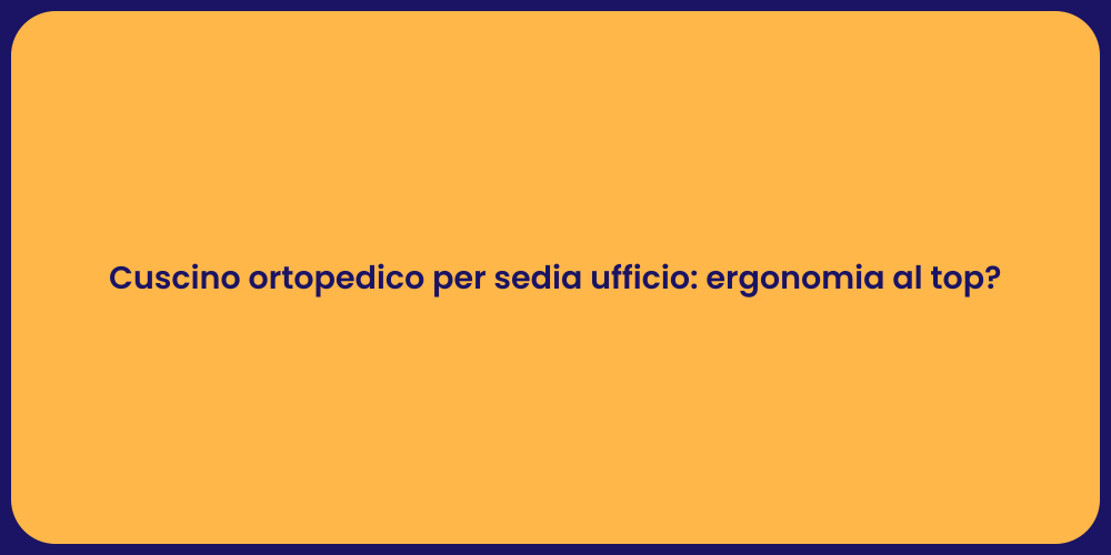 Cuscino ortopedico per sedia ufficio: ergonomia al top?