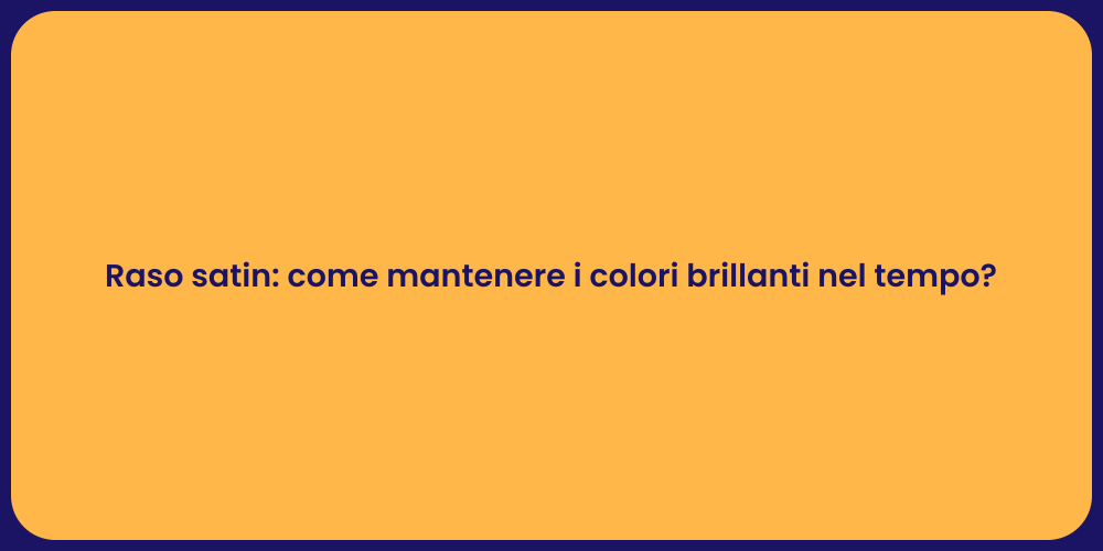 Raso satin: come mantenere i colori brillanti nel tempo?