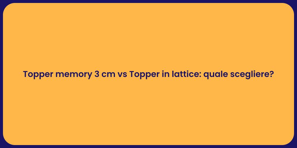 Topper memory 3 cm vs Topper in lattice: quale scegliere?