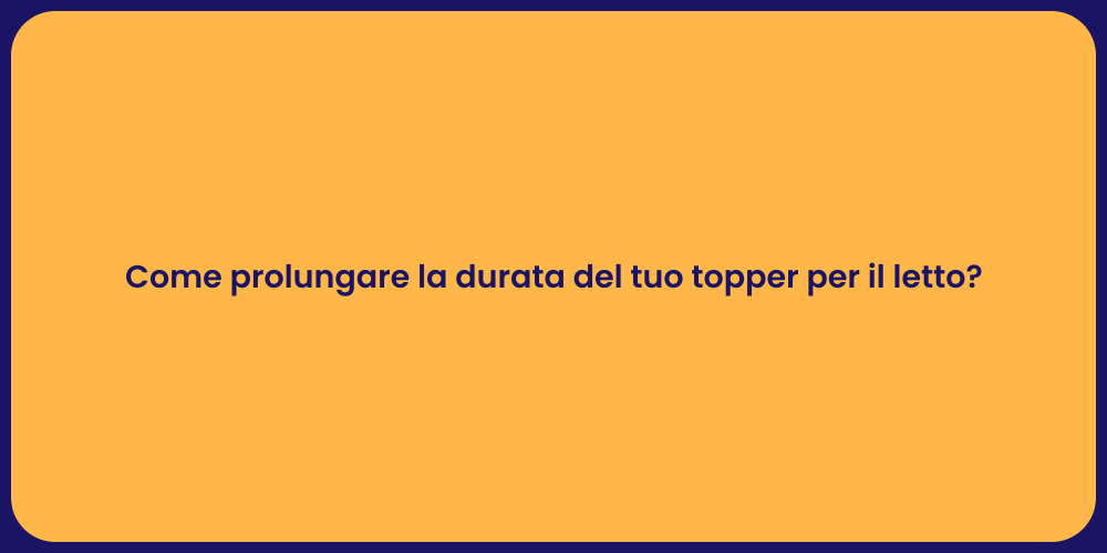 Come prolungare la durata del tuo topper per il letto?