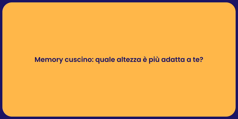 Memory cuscino: quale altezza è più adatta a te?