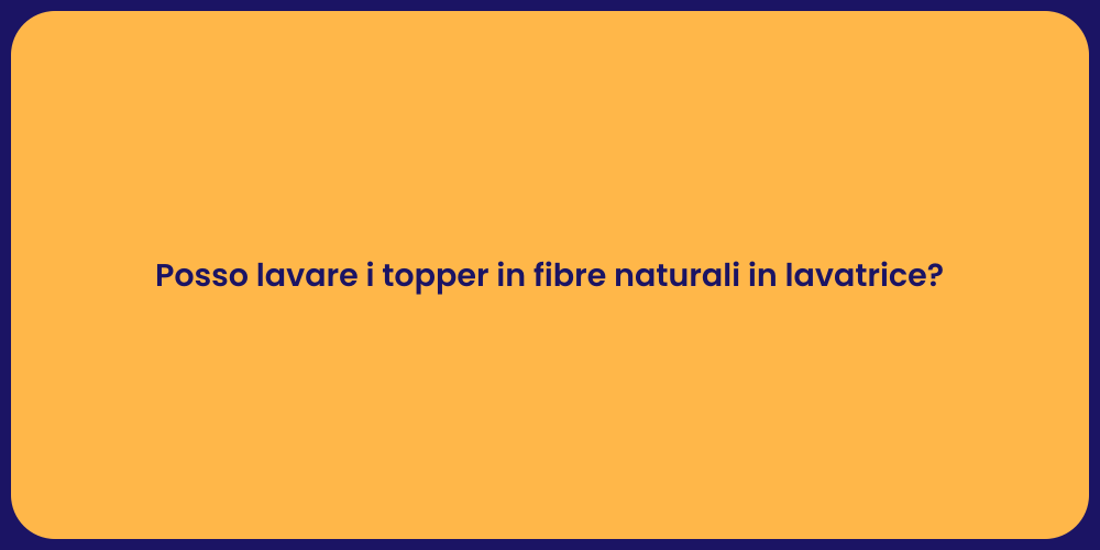 Posso lavare i topper in fibre naturali in lavatrice?