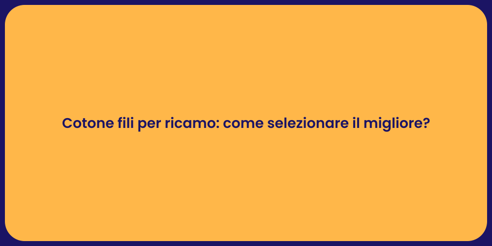 Cotone fili per ricamo: come selezionare il migliore?