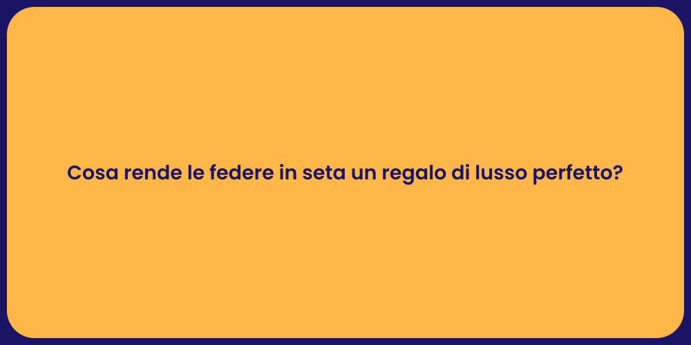 Cosa rende le federe in seta un regalo di lusso perfetto?