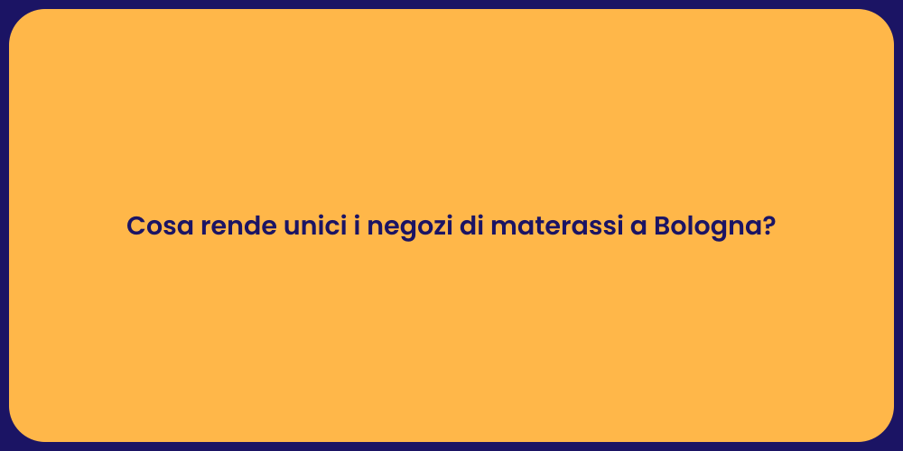 Cosa rende unici i negozi di materassi a Bologna?
