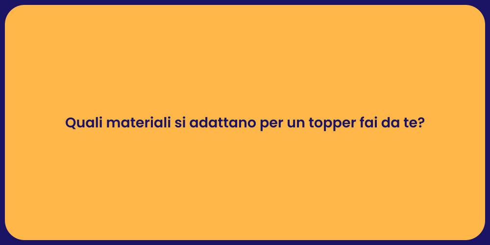 Quali materiali si adattano per un topper fai da te?