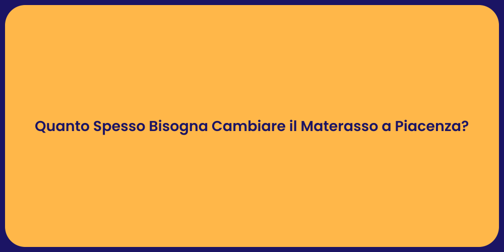 Quanto Spesso Bisogna Cambiare il Materasso a Piacenza?