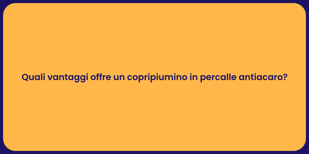 Quali vantaggi offre un copripiumino in percalle antiacaro?