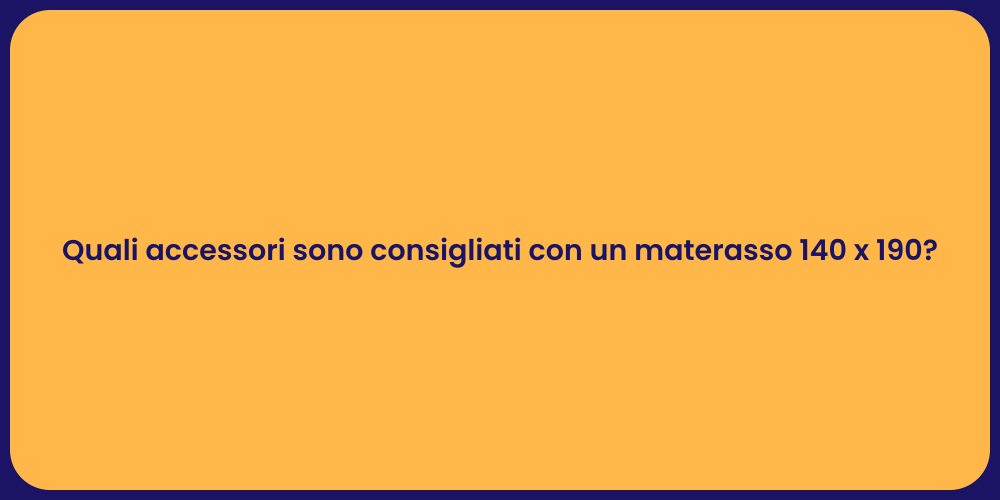 Quali accessori sono consigliati con un materasso 140 x 190?