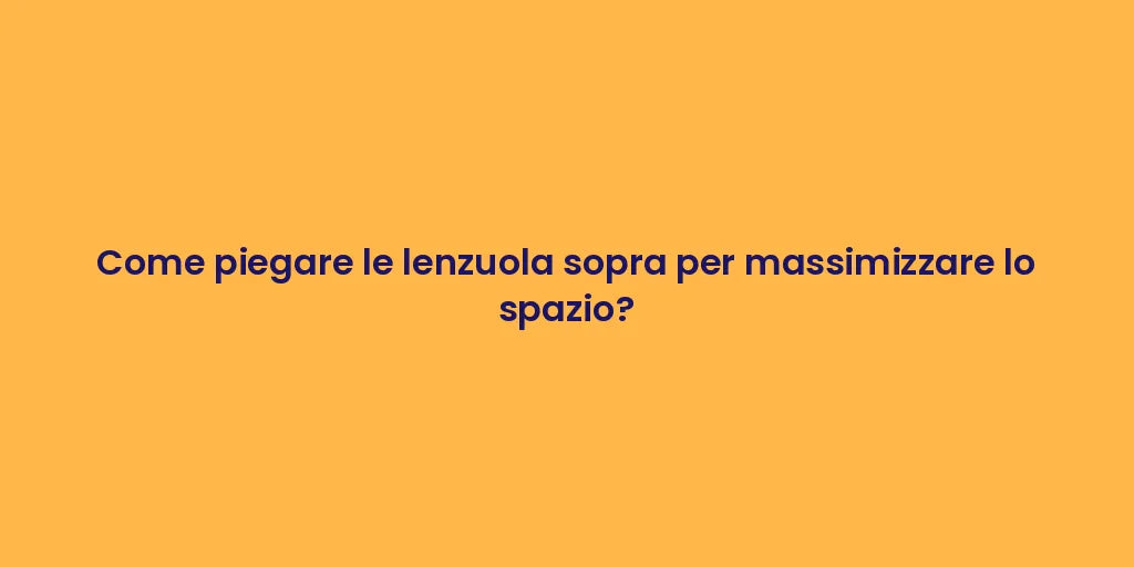 Come piegare le lenzuola sopra per massimizzare lo spazio?