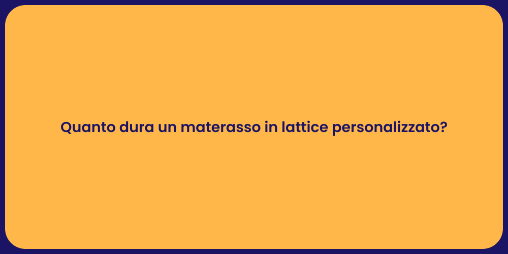 Quanto dura un materasso in lattice personalizzato?
