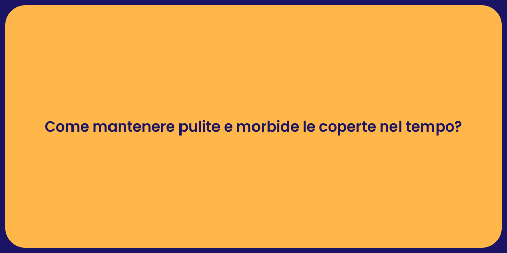Come mantenere pulite e morbide le coperte nel tempo?
