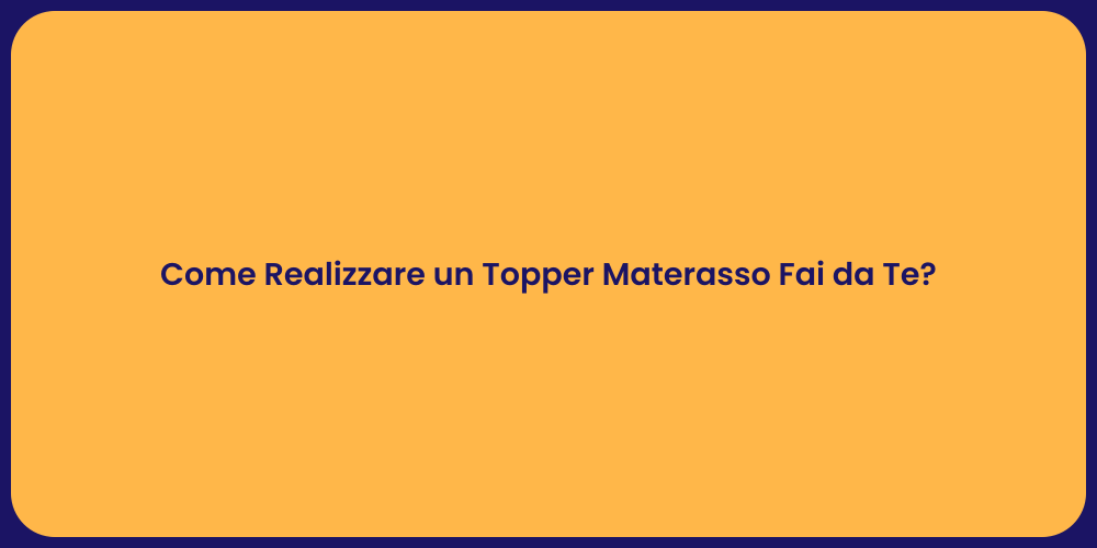 Come Realizzare un Topper Materasso Fai da Te?