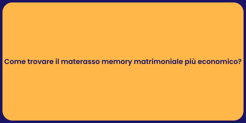 Come trovare il materasso memory matrimoniale più economico?