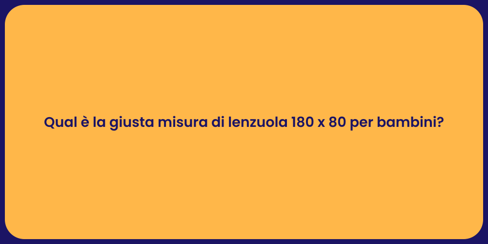 Qual è la giusta misura di lenzuola 180 x 80 per bambini?