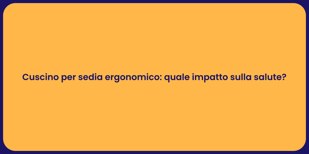Cuscino per sedia ergonomico: quale impatto sulla salute?
