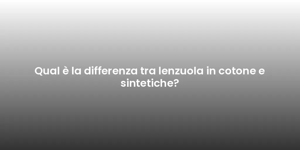 Qual è la differenza tra lenzuola in cotone e sintetiche?