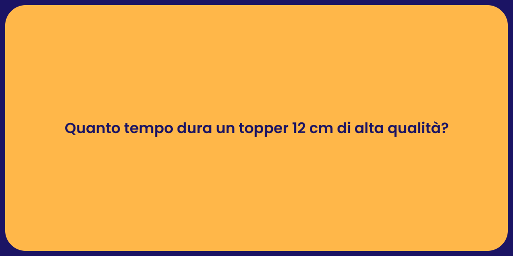 Quanto tempo dura un topper 12 cm di alta qualità?