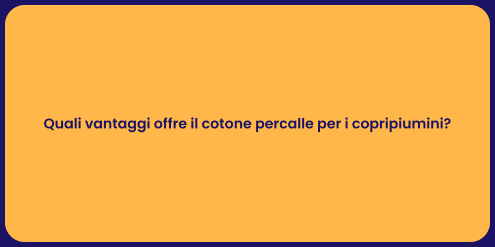 Quali vantaggi offre il cotone percalle per i copripiumini?