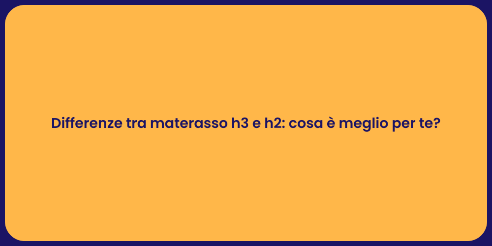 Differenze tra materasso h3 e h2: cosa è meglio per te?